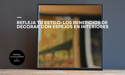 Refleja tu estilo: Los beneficios de decorar con espejos en interiores